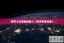 世界十大富豪的收入（世界富豪身家）