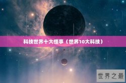 科技世界十大怪事（世界10大科技）