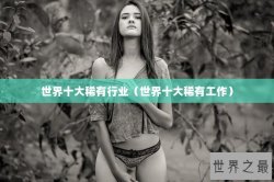 世界十大稀有行业（世界十大稀有工作）
