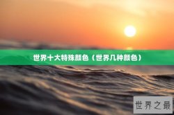 世界十大特殊颜色（世界几种颜色）