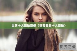 世界十大领袖影像（世界著名十大领袖）