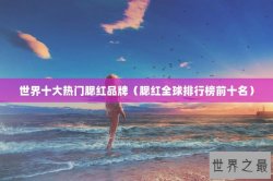 世界十大热门腮红品牌（腮红全球排行榜前十名）