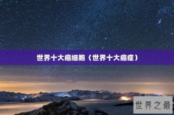 世界十大癌细胞（世界十大癌症）