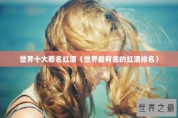 世界十大着名红酒（世界最有名的红酒排名）