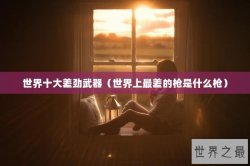 世界十大差劲武器（世界上最差的枪是什么枪）