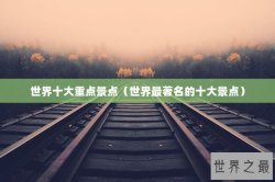 世界十大重点景点（世界最著名的十大景点）