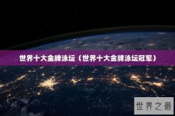 世界十大金牌泳坛（世界十大金牌泳坛冠军）
