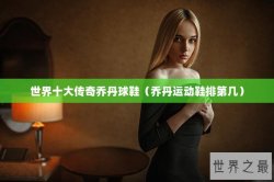 世界十大传奇乔丹球鞋（乔丹运动鞋排第几）