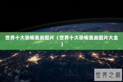 世界十大恐怖鱼类图片（世界十大恐怖鱼类图片大全）