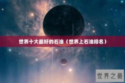 世界十大最好的石油（世界上石油排名）
