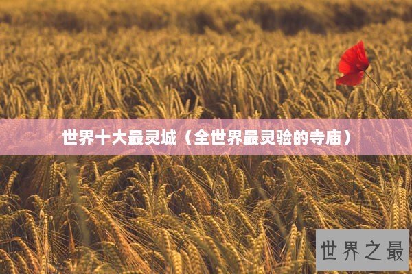 世界十大最灵城(全世界最灵验的寺庙) 世界十大最灵城(全世界最灵验的寺庙)