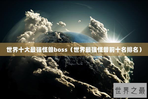 世界十大最强怪兽boss（世界最强怪兽前十名排名）