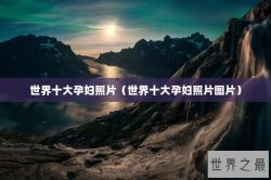 世界十大孕妇照片（世界十大孕妇照片图片）