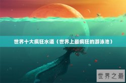 世界十大疯狂水道（世界上最疯狂的游泳池）