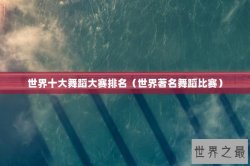 世界十大舞蹈大赛排名（世界著名舞蹈比赛）