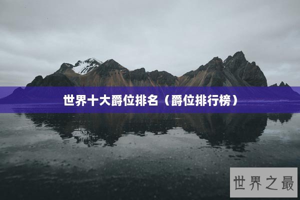 世界十大爵位排名(爵位排行榜) 世界十大爵位排名(爵位排行榜)
