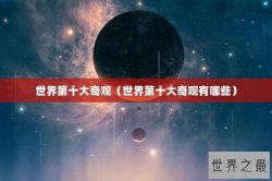 世界第十大奇观（世界第十大奇观有哪些）