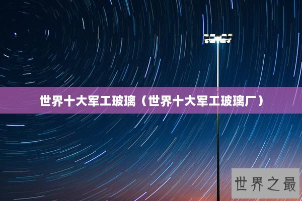 世界十大军工玻璃（世界十大军工玻璃厂）