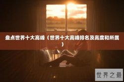 盘点世界十大高峰（世界十大高峰排名及高度和所属）