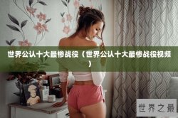 世界公认十大最惨战役（世界公认十大最惨战役视频）
