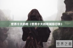 世界十大的枪（世界十大的枪械排行榜）