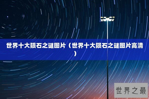世界十大陨石之谜图片（世界十大陨石之谜图片高清）