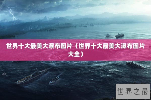 世界十大最美大瀑布图片(世界十大最美大瀑布图片大全) 世界十大最美大瀑布图片(世界十大最美大瀑布图片大全)