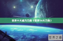 世界十大威力刀具（世界10大刀具）