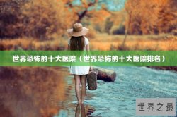 世界恐怖的十大医院（世界恐怖的十大医院排名）