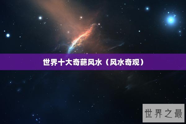 世界十大奇葩风水(风水奇观) 世界十大奇葩风水(风水奇观)