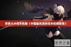 世界十大伐木机器（中国最先进的伐木机械视频）