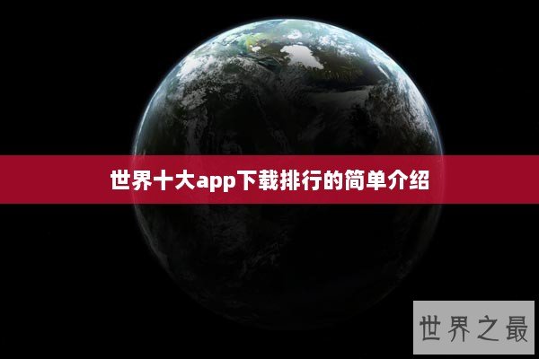 世界十大app下载排行的简单介绍 世界十大app下载排行的简单介绍