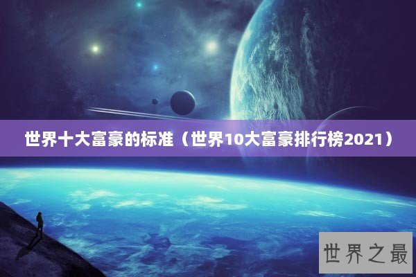 世界十大富豪的标准（世界10大富豪排行榜2021）