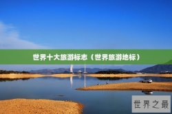 世界十大旅游标志（世界旅游地标）