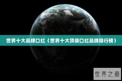 世界十大品牌口红（世界十大顶级口红品牌排行榜）