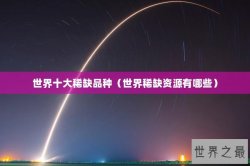 世界十大稀缺品种（世界稀缺资源有哪些）
