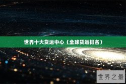 世界十大货运中心（全球货运排名）