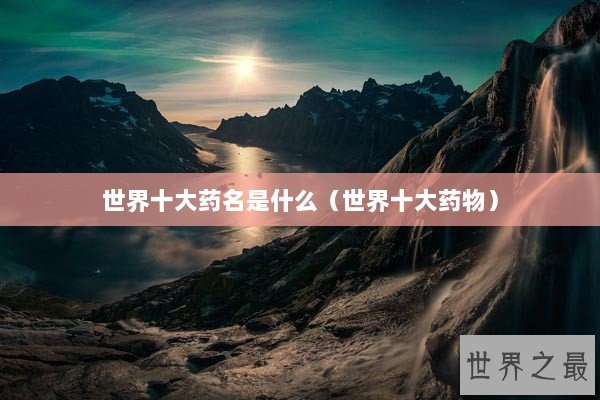 世界十大药名是什么（世界十大药物）
