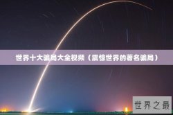 世界十大骗局大全视频（震惊世界的著名骗局）