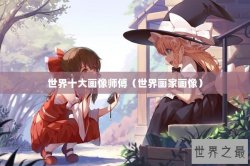 世界十大画像师傅（世界画家画像）
