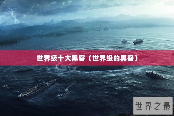 世界级十大黑客（世界级的黑客）