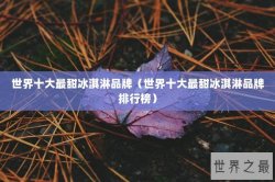世界十大最甜冰淇淋品牌（世界十大最甜冰淇淋品牌排行榜）