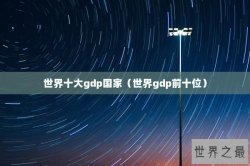 世界十大gdp国家（世界gdp前十位）