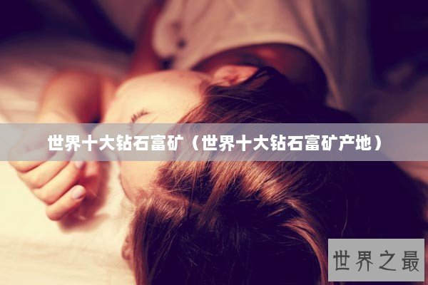 世界十大钻石富矿（世界十大钻石富矿产地）