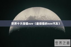世界十大保值suv（最保值的suv汽车）