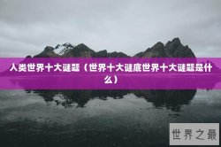 人类世界十大谜题（世界十大谜底世界十大谜题是什么）