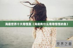 海底世界十大奇怪鱼（海底有什么奇奇怪怪的鱼）