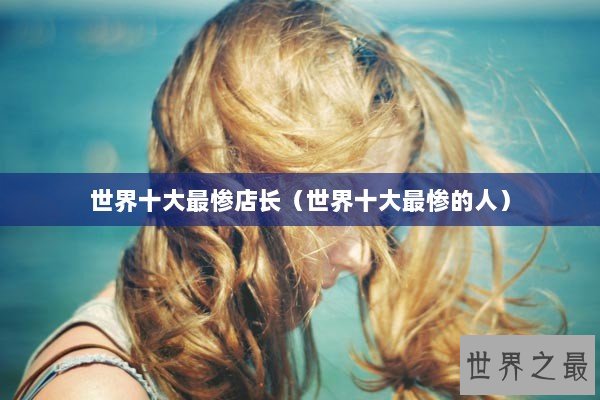 世界十大最惨店长（世界十大最惨的人）