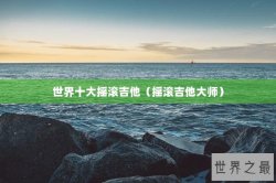 世界十大摇滚吉他（摇滚吉他大师）