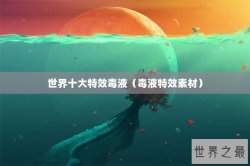 世界十大特效毒液（毒液特效素材）